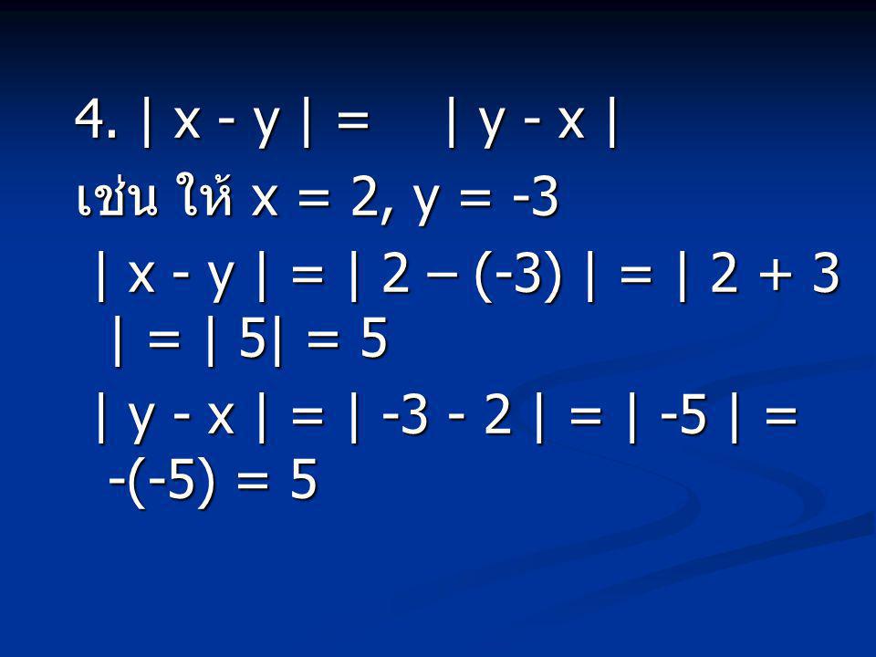 4. | x - y | = | y - x | เช่น ให้ x = 2, y = -3. | x - y | = | 2 – (-3) | = | | = | 5| = 5.