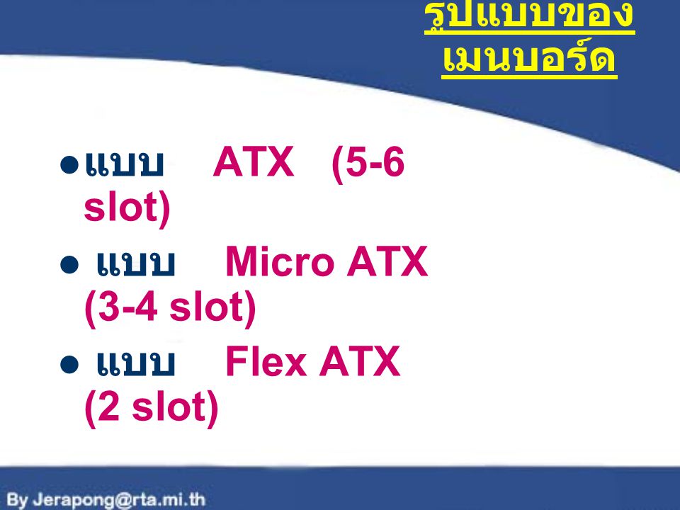 รูปแบบของเมนบอร์ด แบบ ATX (5-6 slot) แบบ Micro ATX (3-4 slot) แบบ Flex ATX (2 slot)