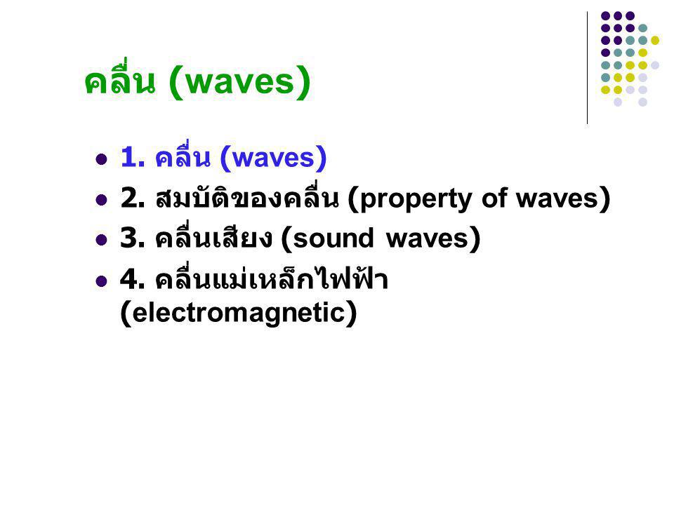 คลื่น (waves) 1. คลื่น (waves) 2. สมบัติของคลื่น (property of waves)