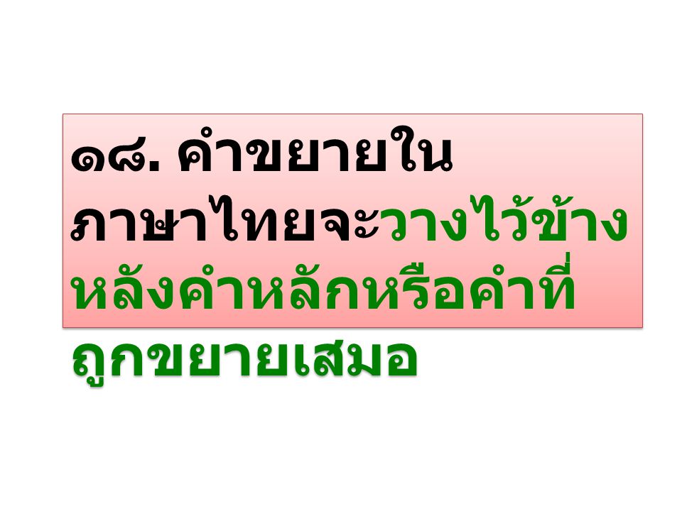 ๑๘. คำขยายในภาษาไทยจะวางไว้ข้างหลังคำหลักหรือคำที่ถูกขยายเสมอ