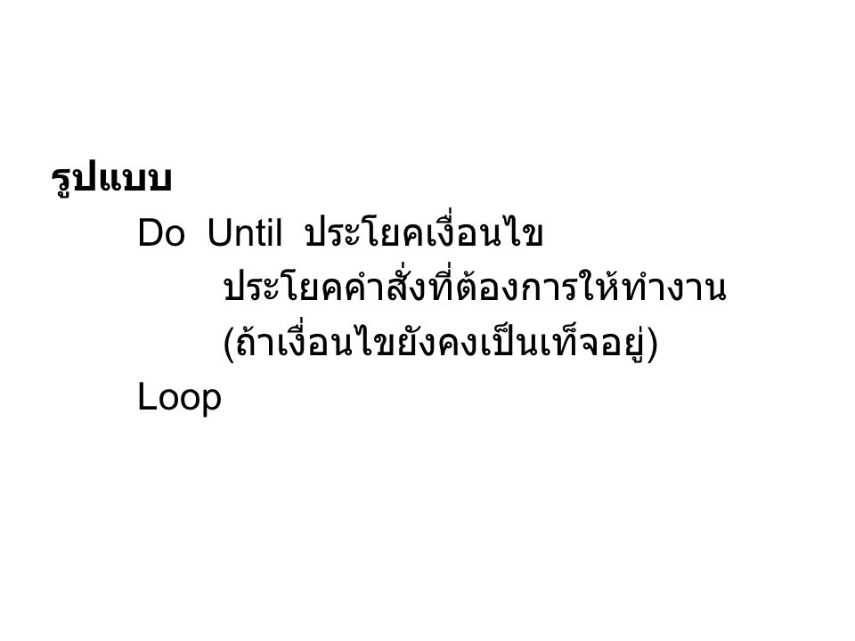 รูปแบบ Do Until ประโยคเงื่อนไข ประโยคคำสั่งที่ต้องการให้ทำงาน (ถ้าเงื่อนไขยังคงเป็นเท็จอยู่) Loop