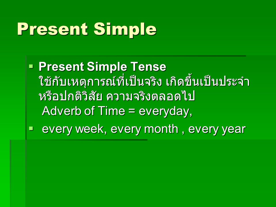 Present Simple Present Simple Tense ใช้กับเหตุการณ์ที่เป็นจริง เกิดขึ้นเป็นประจำหรือปกติวิสัย ความจริงตลอดไป Adverb of Time = everyday,