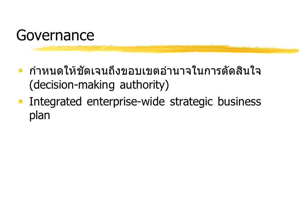 Governance กำหนดให้ชัดเจนถึงขอบเขตอำนาจในการตัดสินใจ (decision-making authority) Integrated enterprise-wide strategic business plan.