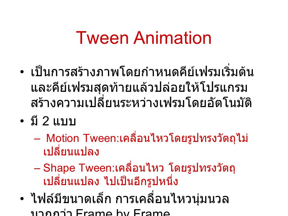 Tween Animation เป็นการสร้างภาพโดยกำหนดคีย์เฟรมเริ่มต้นและคีย์เฟรมสุดท้ายแล้วปล่อยให้โปรแกรมสร้างความเปลี่ยนระหว่างเฟรมโดยอัตโนมัติ