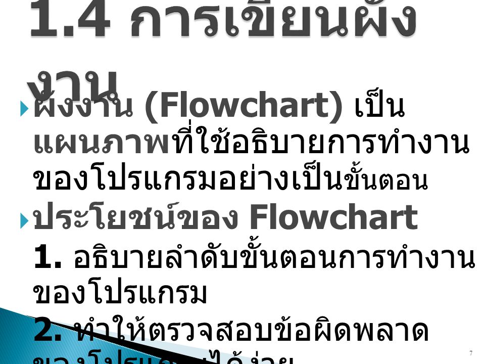 1.4 การเขียนผังงาน ผังงาน (Flowchart) เป็นแผนภาพที่ใช้อธิบาย การทำงานของโปรแกรมอย่างเป็นขั้นตอน. ประโยชน์ของ Flowchart.