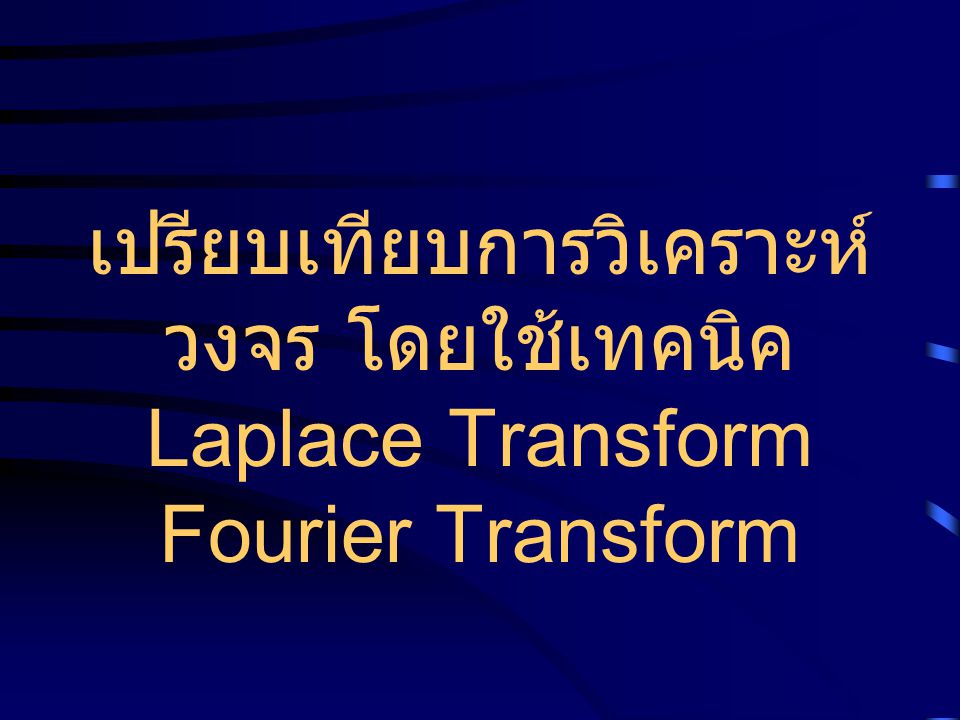 เปรียบเทียบการวิเคราะห์วงจร โดยใช้เทคนิค Laplace Transform Fourier Transform