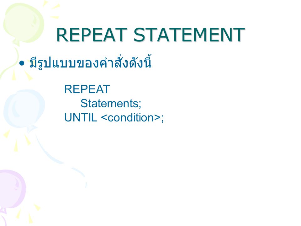 REPEAT STATEMENT มีรูปแบบของคำสั่งดังนี้ REPEAT Statements;