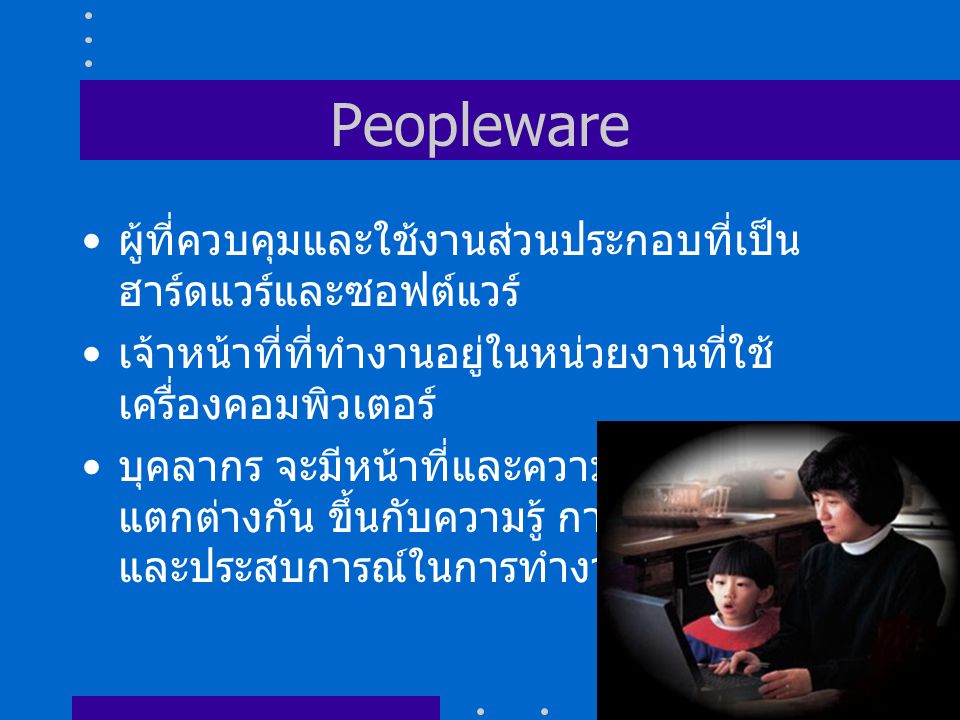 Peopleware ผู้ที่ควบคุมและใช้งานส่วนประกอบที่เป็นฮาร์ดแวร์และซอฟต์แวร์