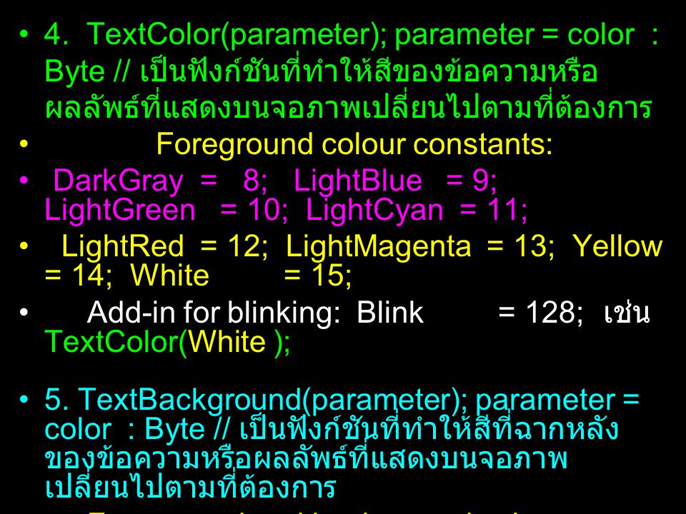 4. TextColor(parameter); parameter = color : Byte // เป็นฟังก์ชันที่ทำให้สีของข้อความหรือผลลัพธ์ที่แสดงบนจอภาพเปลี่ยนไปตามที่ต้องการ