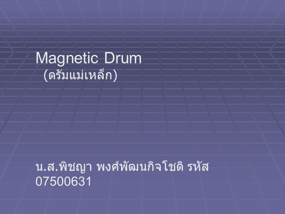 Magnetic Drum (ดรัมแม่เหล็ก) น.ส.พิชญา พงศ์พัฒนกิจโชติ รหัส