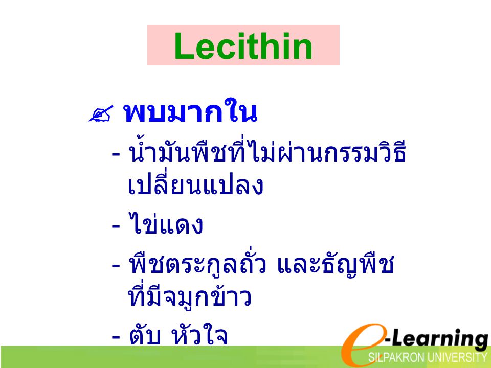 Lecithin  พบมากใน - น้ำมันพืชที่ไม่ผ่านกรรมวิธีเปลี่ยนแปลง - ไข่แดง