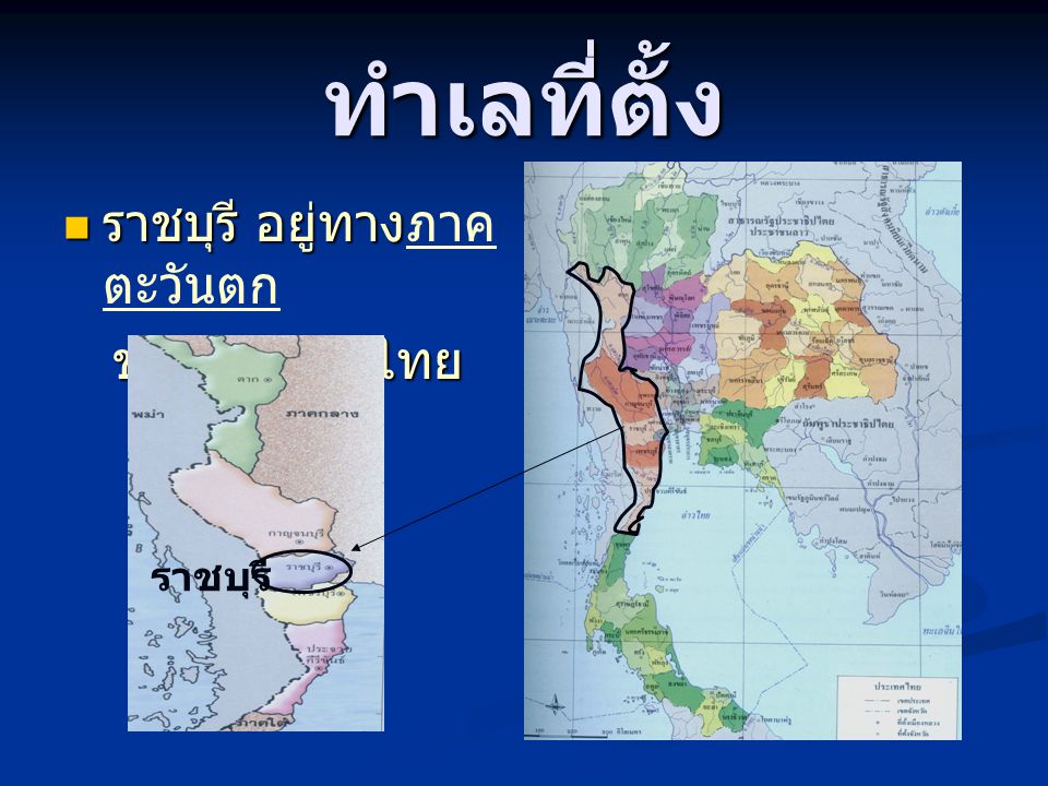ทำเลที่ตั้ง ราชบุรี อยู่ทางภาคตะวันตก ของประเทศไทย ราชบุรี