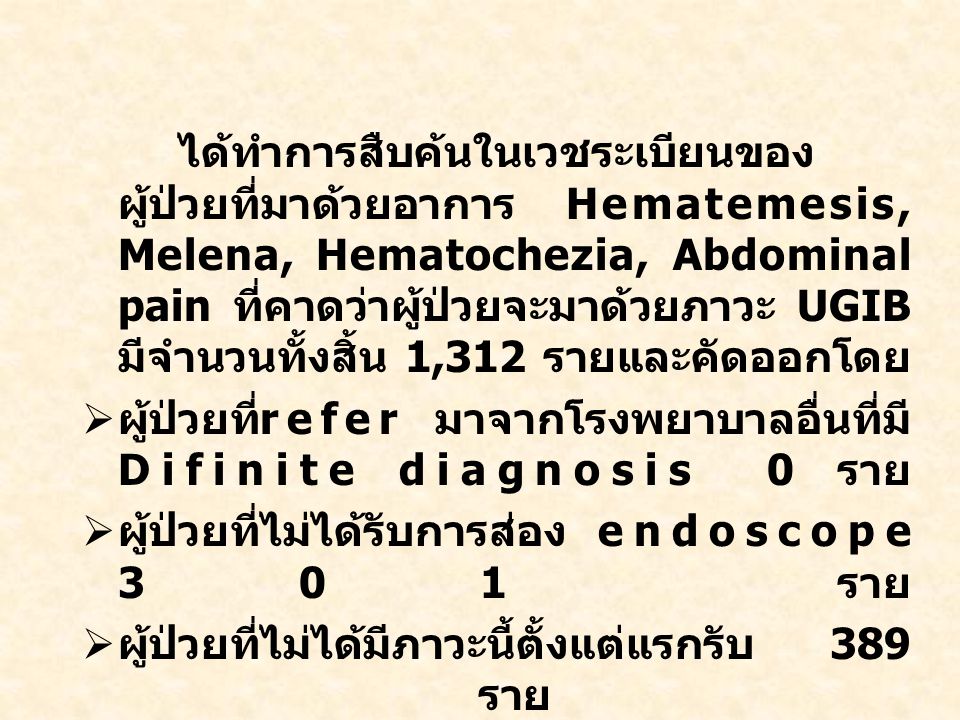 ได้ทำการสืบค้นในเวชระเบียนของผู้ป่วยที่มาด้วยอาการ Hematemesis, Melena, Hematochezia, Abdominal pain ที่คาดว่าผู้ป่วยจะมาด้วยภาวะ UGIB มีจำนวนทั้งสิ้น 1,312 รายและคัดออกโดย