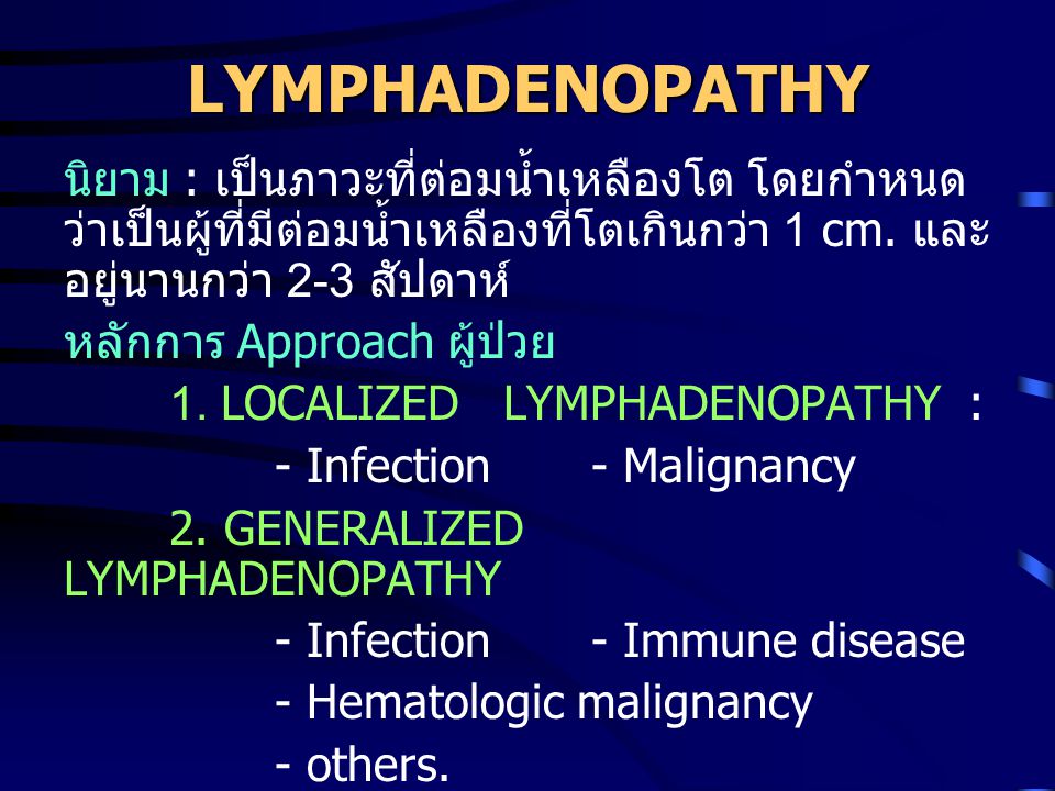 LYMPHADENOPATHY นิยาม : เป็นภาวะที่ต่อมน้ำเหลืองโต โดยกำหนดว่าเป็นผู้ที่มีต่อมน้ำเหลืองที่โตเกินกว่า 1 cm. และอยู่นานกว่า 2-3 สัปดาห์