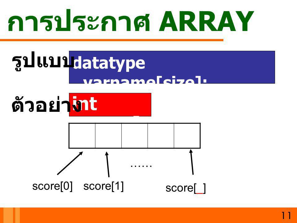 การประกาศ ARRAY รูปแบบ ตัวอย่าง int score[10]; datatype varname[size];