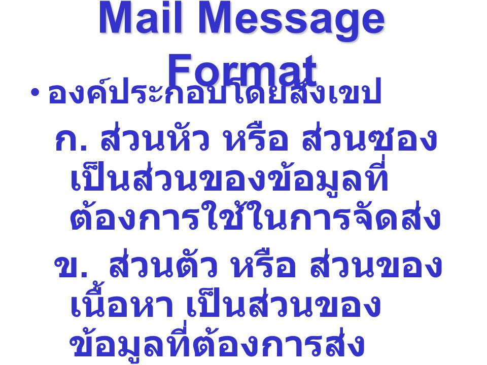 Mail Message Format องค์ประกอบโดยสังเขป. ก. ส่วนหัว หรือ ส่วนซอง เป็นส่วนของข้อมูลที่ต้องการใช้ในการจัดส่ง.