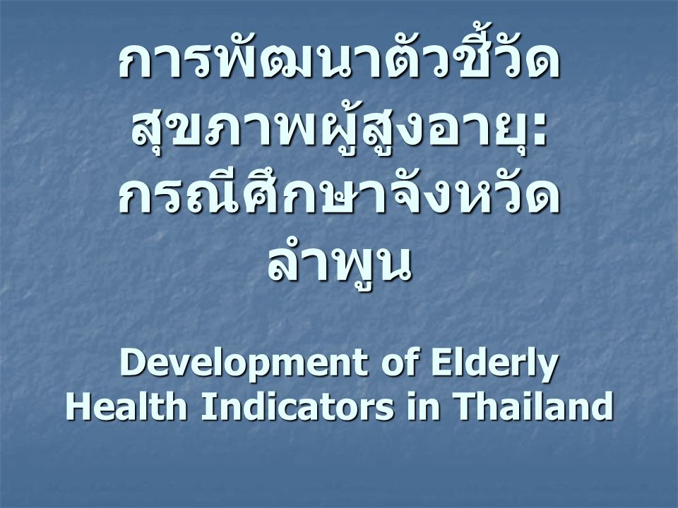 การพัฒนาตัวชี้วัดสุขภาพผู้สูงอายุ: กรณีศึกษาจังหวัดลำพูน Development of Elderly Health Indicators in Thailand