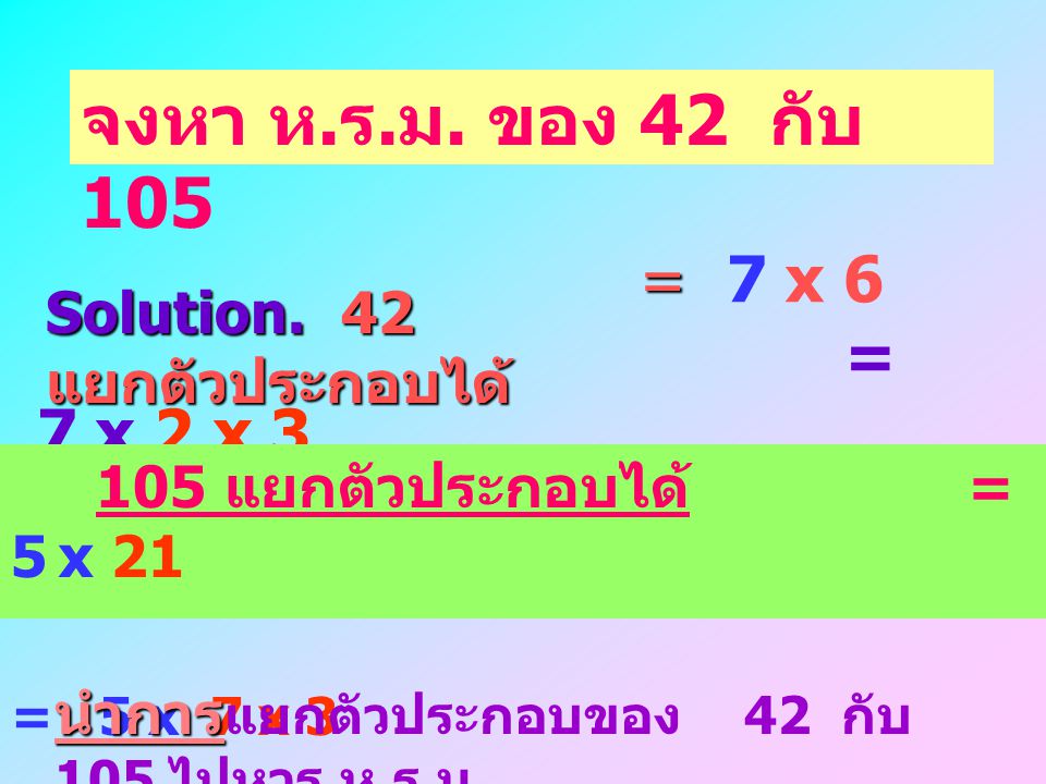 จงหา ห.ร.ม. ของ 42 กับ 105 Solution. 42 แยกตัวประกอบได้ = 7 x 6 = 7 x 2 x แยกตัวประกอบได้ = 5 x 21.
