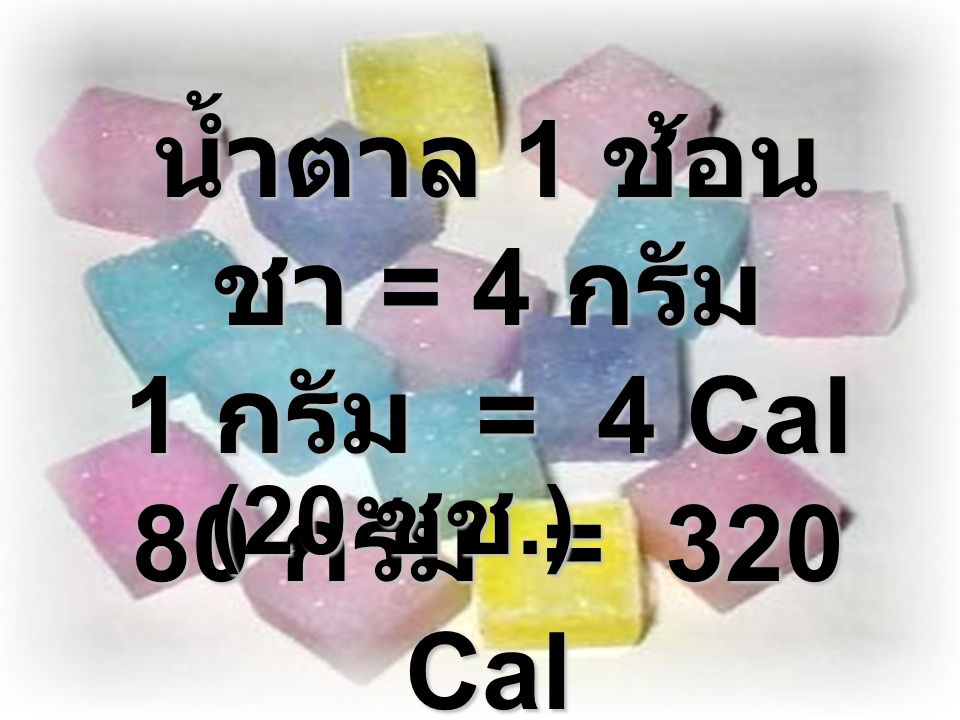 น้ำตาล 1 ช้อนชา = 4 กรัม 1 กรัม = 4 Cal 80 กรัม = 320 Cal