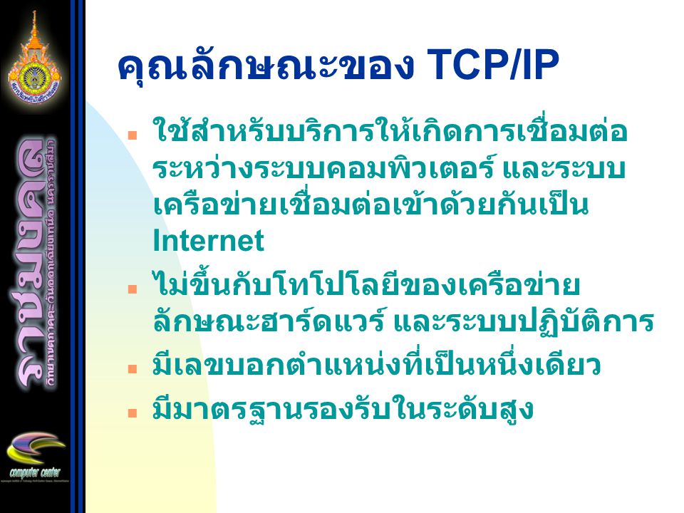 คุณลักษณะของ TCP/IP ใช้สำหรับบริการให้เกิดการเชื่อมต่อ ระหว่างระบบคอมพิวเตอร์ และระบบเครือข่ายเชื่อมต่อเข้าด้วยกันเป็น Internet.