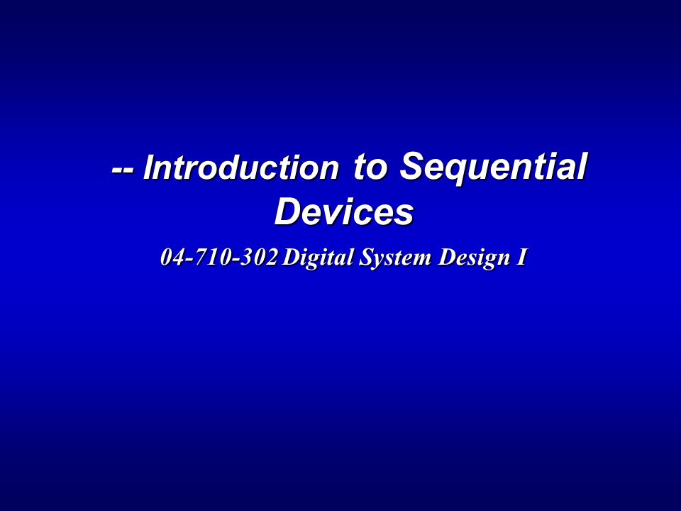 -- Introduction to Sequential Devices Digital System Design I