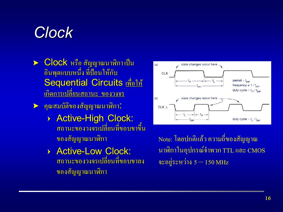 Clock Clock หรือ สัญญาณนาฬิกา เป็นอินพุตแบบหนึ่ง ที่ป้อนให้กับ Sequential Circuits เพื่อให้เกิดการเปลี่ยนสถานะ ของวงจร.