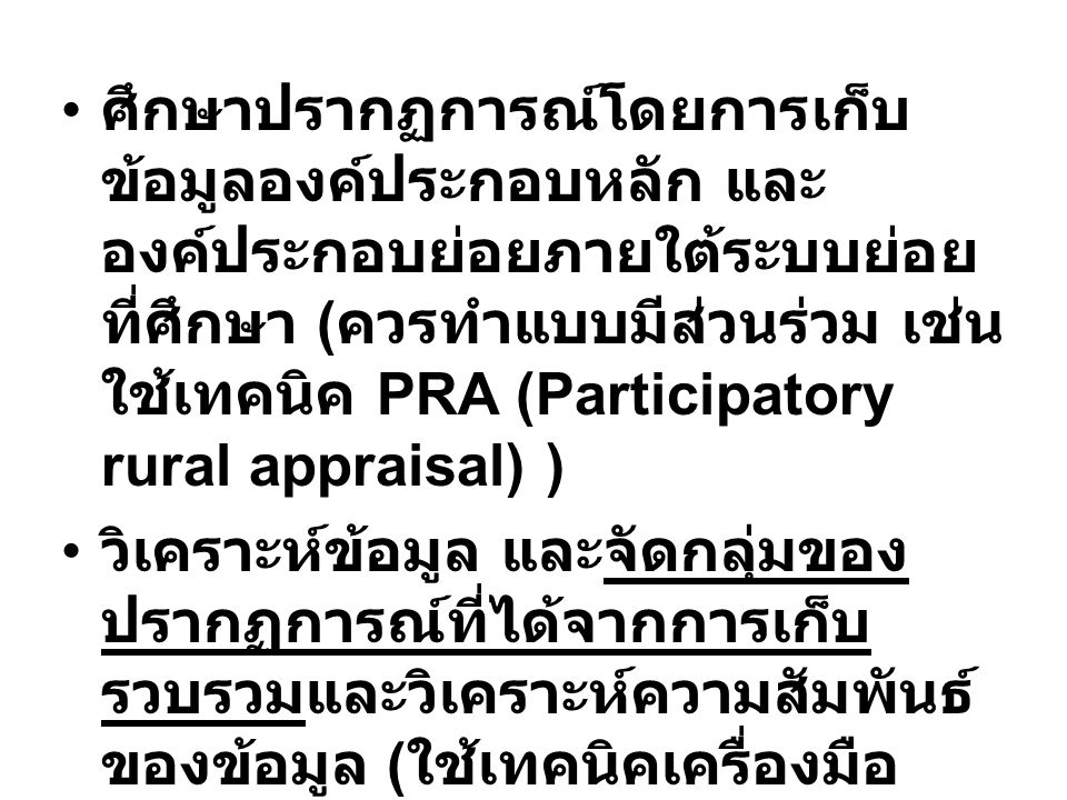 ศึกษาปรากฏการณ์โดยการเก็บข้อมูลองค์ประกอบหลัก และองค์ประกอบย่อยภายใต้ระบบย่อยที่ศึกษา (ควรทำแบบมีส่วนร่วม เช่นใช้เทคนิค PRA (Participatory rural appraisal) )