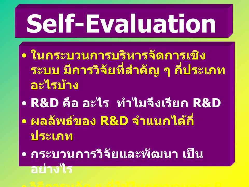 Self-Evaluation ในกระบวนการบริหารจัดการเชิงระบบ มีการวิจัยที่สำคัญ ๆ กี่ประเภท อะไรบ้าง. R&D คือ อะไร ทำไมจึงเรียก R&D.