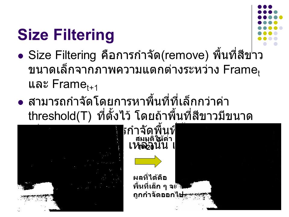 Size Filtering Size Filtering คือการกำจัด(remove) พื้นที่สีขาวขนาดเล็กจากภาพความแตกต่างระหว่าง Framet และ Framet+1.