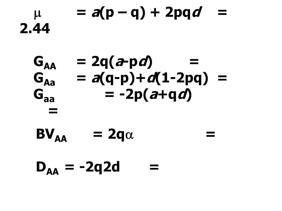  = a(p – q) + 2pqd = 2.44 GAA = 2q(a-pd) = GAa = a(q-p)+d(1-2pq) = Gaa = -2p(a+qd) = BVAA = 2q =