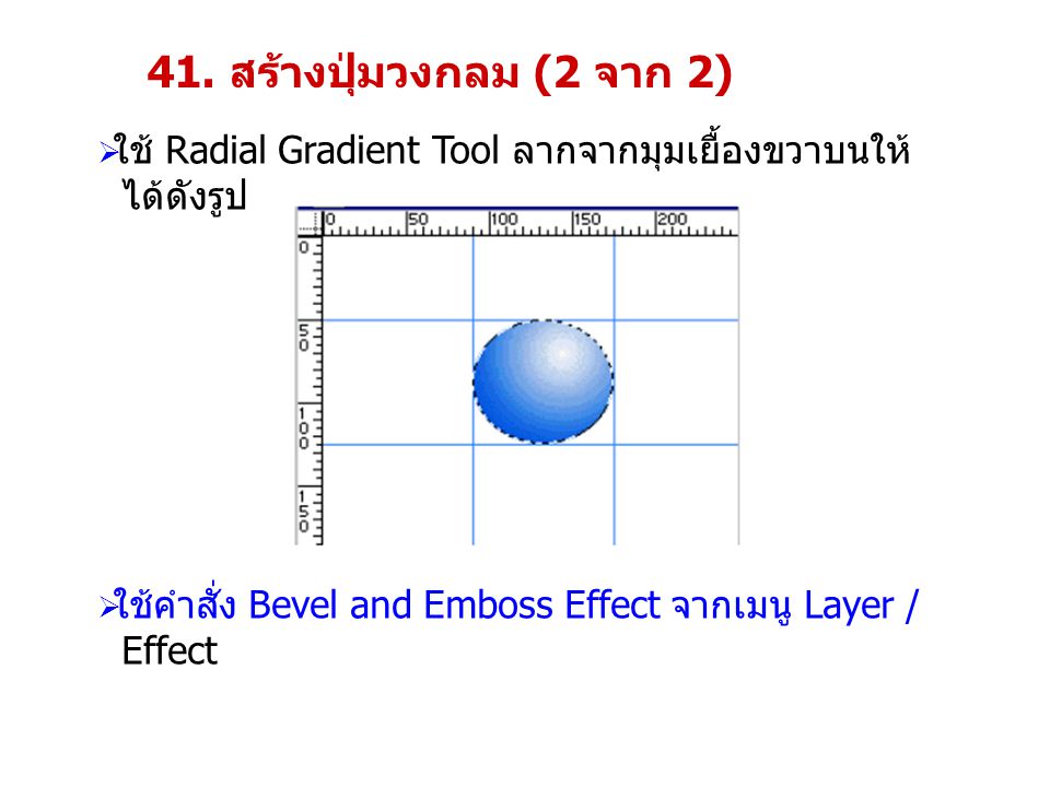 41. สร้างปุ่มวงกลม (2 จาก 2) ใช้ Radial Gradient Tool ลากจากมุมเยื้องขวาบนให้ ได้ดังรูป. ใช้คำสั่ง Bevel and Emboss Effect จากเมนู Layer /