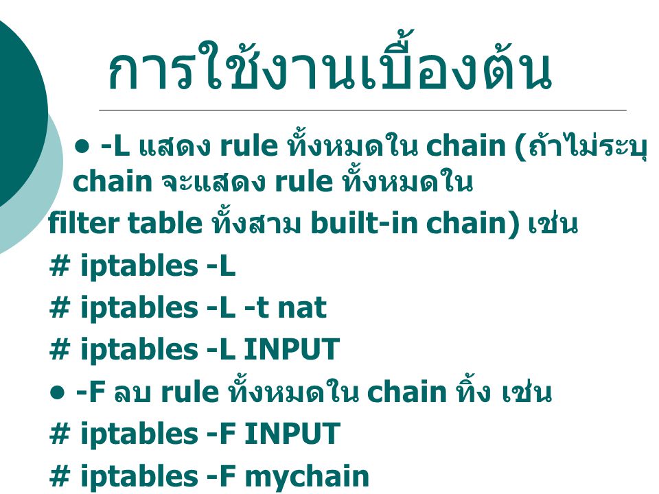 การใช้งานเบื้องต้น • -L แสดง rule ทั้งหมดใน chain (ถ้าไม่ระบุ chain จะแสดง rule ทั้งหมดใน. filter table ทั้งสาม built-in chain) เช่น.