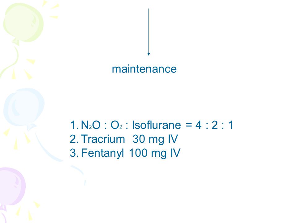maintenance N2O : O2 : Isoflurane = 4 : 2 : 1 Tracrium 30 mg IV Fentanyl 100 mg IV