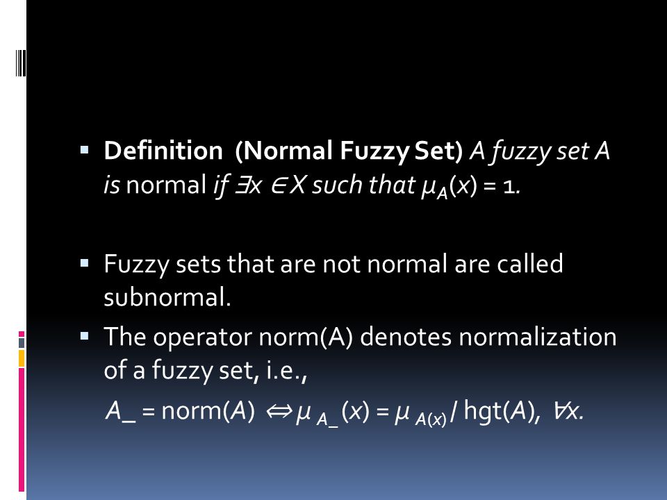 Definition (Normal Fuzzy Set) A fuzzy set A is normal if ∃x ∈ X such that μA(x) = 1.