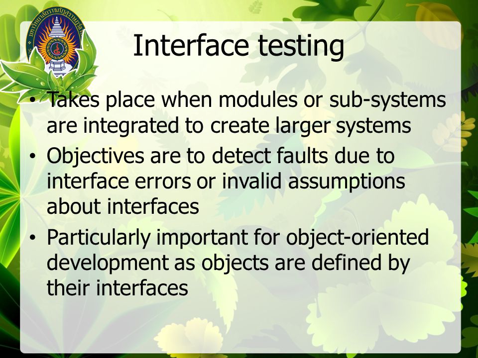 Interface testing Takes place when modules or sub-systems are integrated to create larger systems.