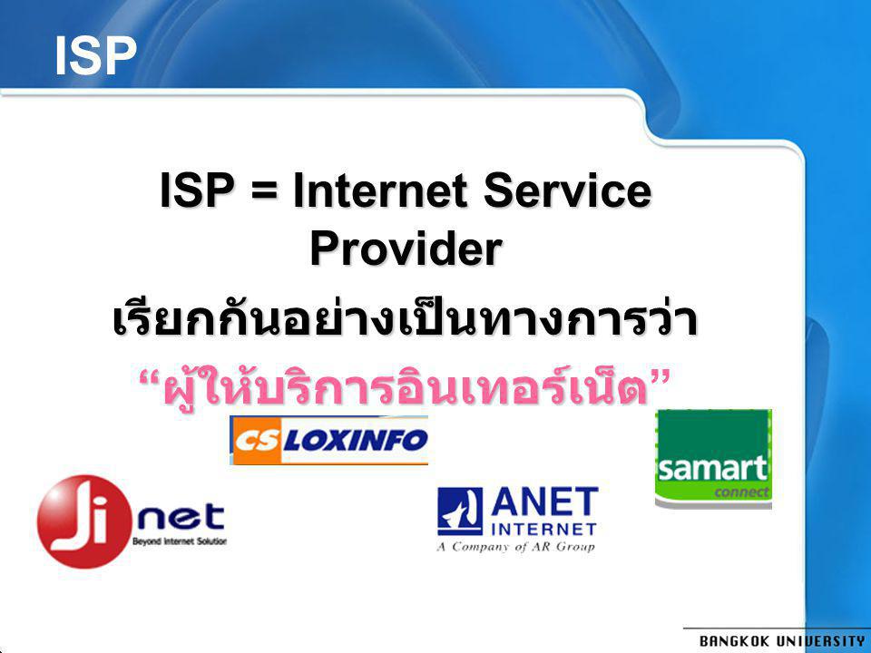 ISP ISP = Internet Service Provider เรียกกันอย่างเป็นทางการว่า