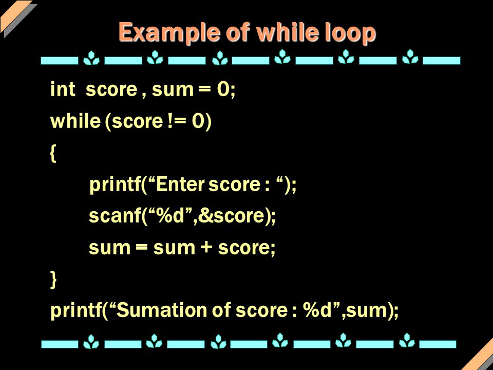 Example of while loop int score , sum = 0; while (score != 0) {