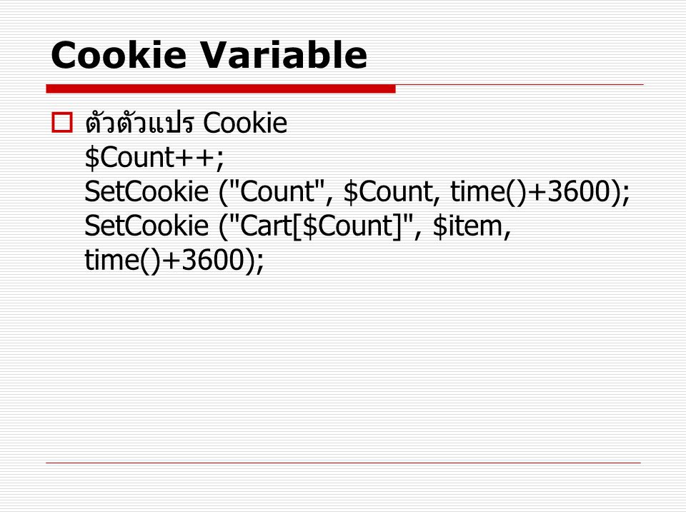 Cookie Variable ตัวตัวแปร Cookie $Count++; SetCookie ( Count , $Count, time()+3600); SetCookie ( Cart[$Count] , $item, time()+3600);