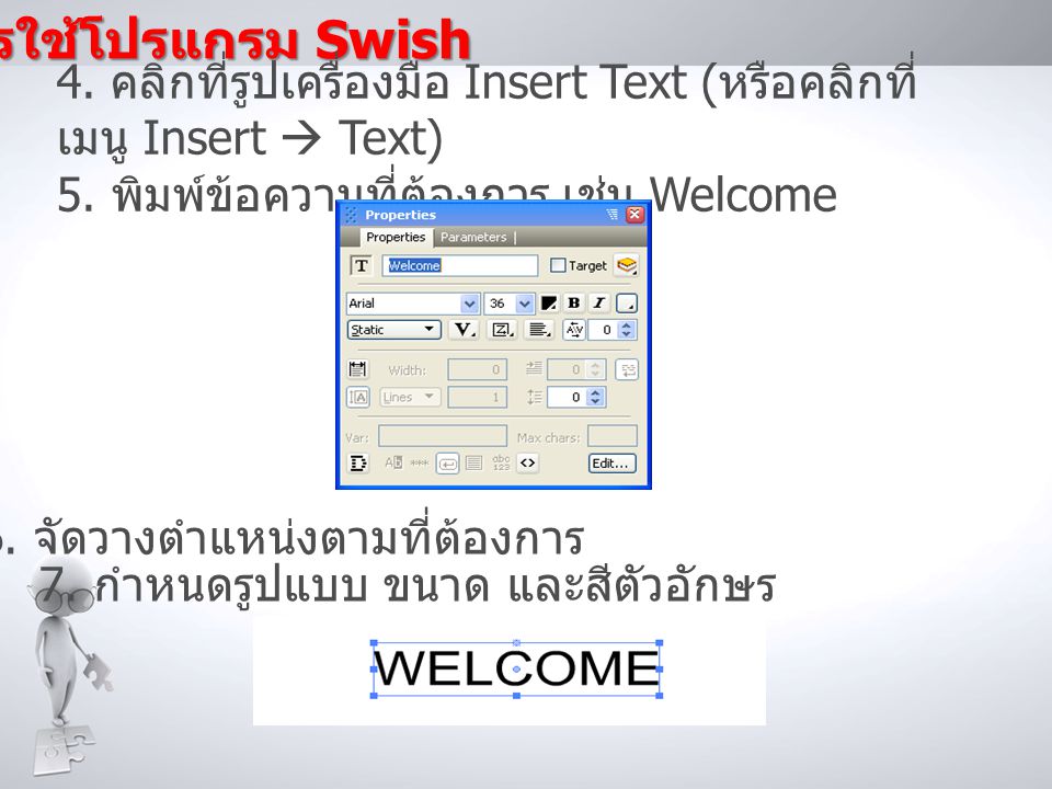 การใช้โปรแกรม Swish 4. คลิกที่รูปเครื่องมือ Insert Text (หรือคลิกที่เมนู Insert  Text) 5. พิมพ์ข้อความที่ต้องการ เช่น Welcome.