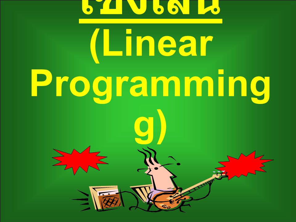 บทที่ 4 การโปรแกรมเชิงเส้น (Linear Programming)