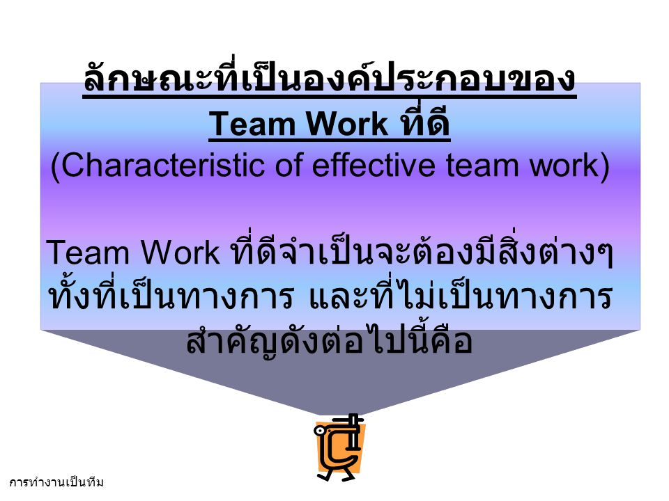 ลักษณะที่เป็นองค์ประกอบของ Team Work ที่ดี (Characteristic of effective team work) Team Work ที่ดีจำเป็นจะต้องมีสิ่งต่างๆ ทั้งที่เป็นทางการ และที่ไม่เป็นทางการ สำคัญดังต่อไปนี้คือ
