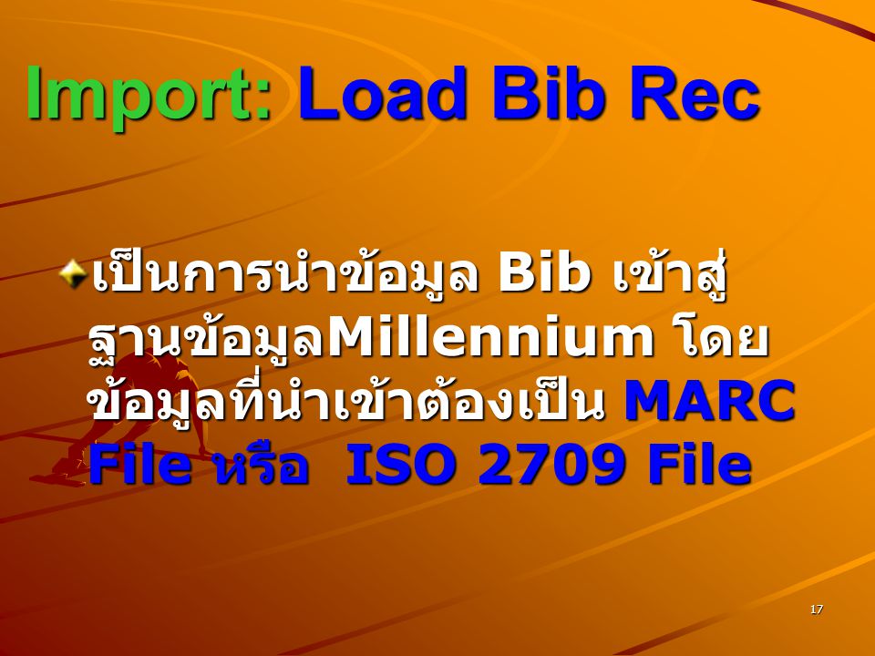 Import: Load Bib Rec เป็นการนำข้อมูล Bib เข้าสู่ ฐานข้อมูลMillennium โดยข้อมูลที่นำเข้าต้องเป็น MARC File หรือ ISO 2709 File.