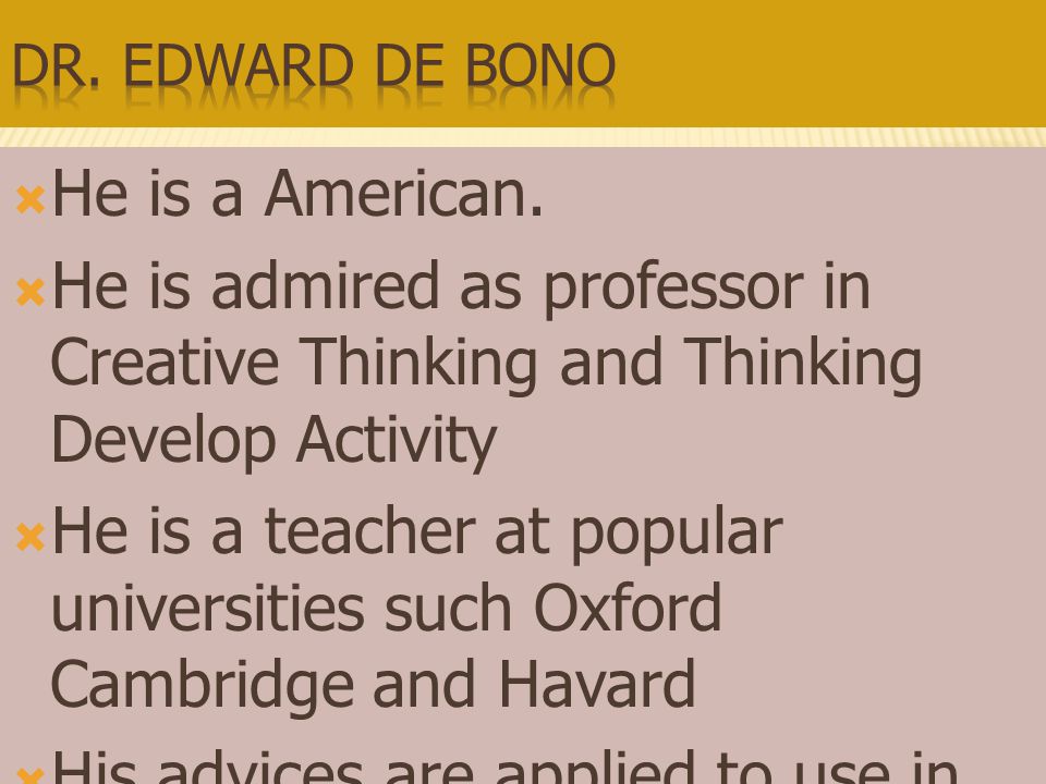 Dr. Edward de Bono He is a American. He is admired as professor in Creative Thinking and Thinking Develop Activity.