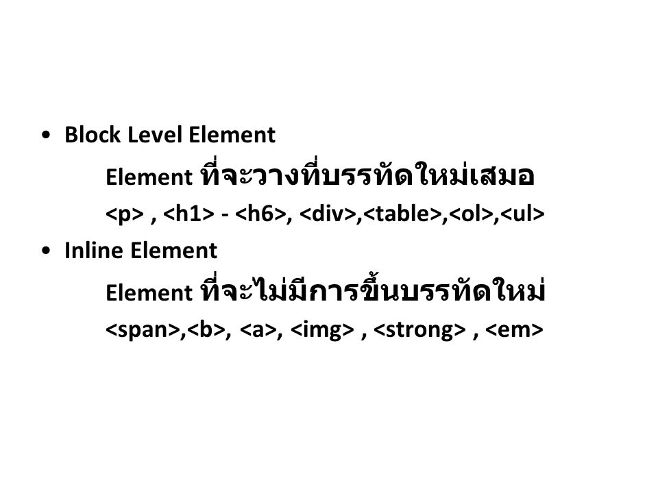 Block Level Element Element ที่จะวางที่บรรทัดใหม่เสมอ. <p> , <h1> - <h6>, <div>,<table>,<ol>,<ul> Inline Element.