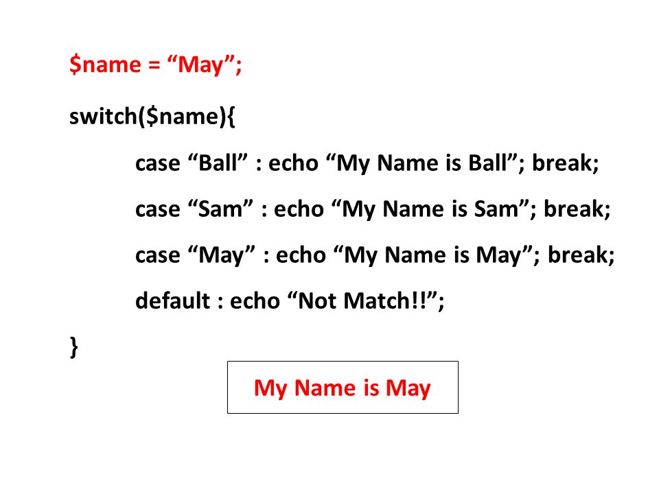 $name = May ; switch($name){ case Ball : echo My Name is Ball ; break; case Sam : echo My Name is Sam ; break;