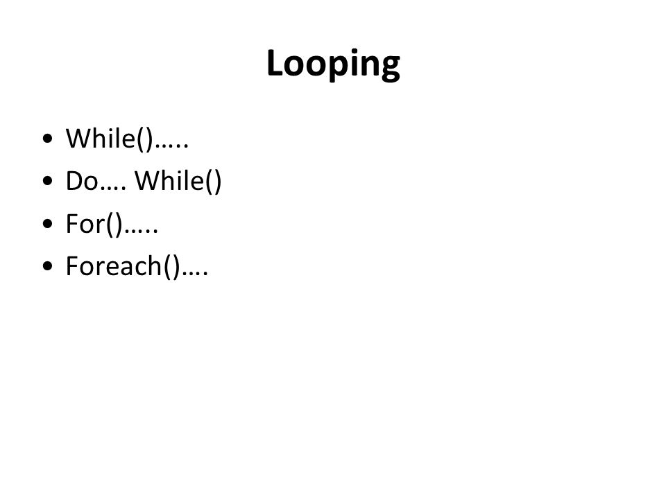 Looping While()….. Do…. While() For()….. Foreach()….