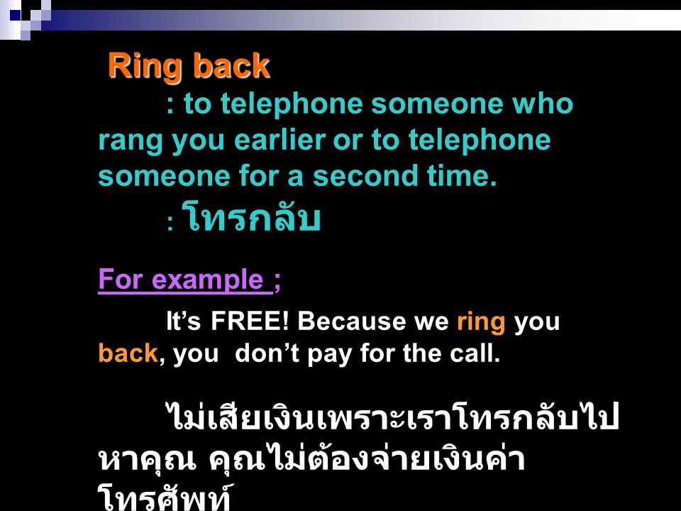 Ring back : to telephone someone who rang you earlier or to telephone someone for a second time. : โทรกลับ.