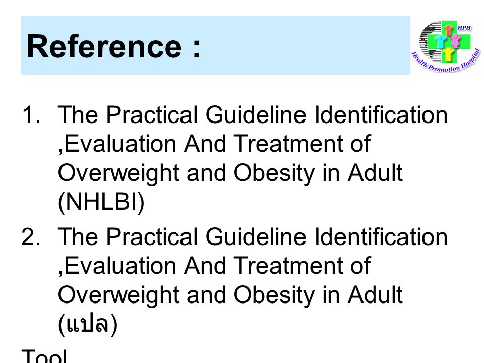 Reference : The Practical Guideline Identification ,Evaluation And Treatment of Overweight and Obesity in Adult (NHLBI)