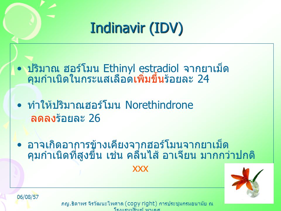 Indinavir (IDV) ปริมาณ ฮอร์โมน Ethinyl estradiol จากยาเม็ดคุมกำเนิดในกระแสเลือดเพิ่มขึ้นร้อยละ 24. ทำให้ปริมาณฮอร์โมน Norethindrone.