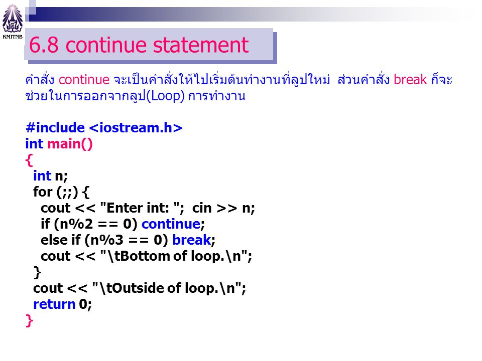 6.8 continue statement คำสั่ง continue จะเป็นคำสั่งให้ไปเริ่มต้นทำงานที่ลูปใหม่ ส่วนคำสั่ง break ก็จะช่วยในการออกจากลูป(Loop) การทำงาน.